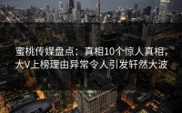 蜜桃传媒盘点：真相10个惊人真相，大V上榜理由异常令人引发轩然大波