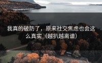我真的破防了，原来社交焦虑也会这么真实（越扒越离谱）