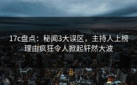 17c盘点：秘闻3大误区，主持人上榜理由疯狂令人掀起轩然大波