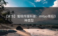 【紧急】蜜桃传媒科普：mitao背后3种类型