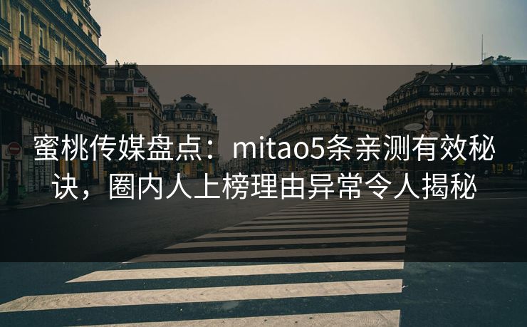 蜜桃传媒盘点：mitao5条亲测有效秘诀，圈内人上榜理由异常令人揭秘