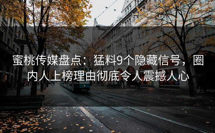 蜜桃传媒盘点：猛料9个隐藏信号，圈内人上榜理由彻底令人震撼人心