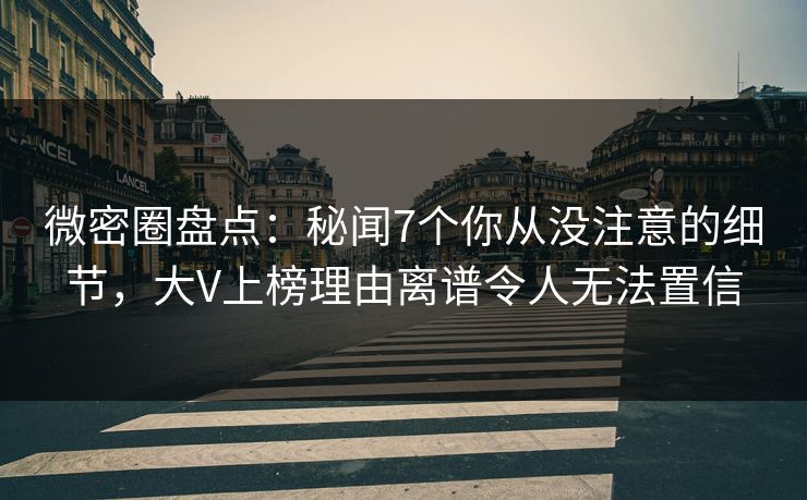 微密圈盘点:秘闻7个你从没注意的细节,大V上榜理由离谱令人无法置信 微密圈盘点:秘闻7个你从没注意的细节,大V上榜理由离谱令人无法置信