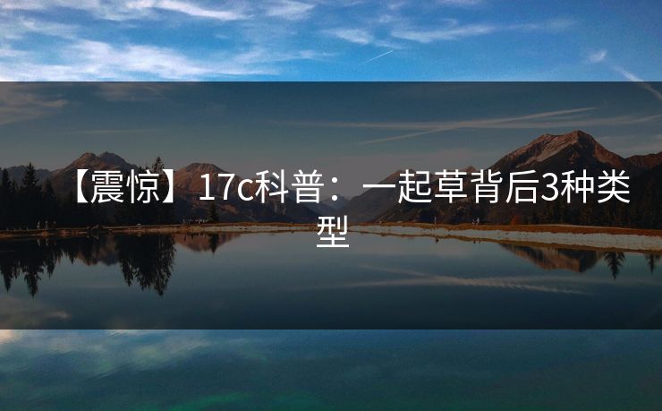【震惊】17c科普：一起草背后3种类型