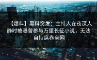 【爆料】黑料突发：主持人在夜深人静时被曝曾参与万里长征小说，无法自持席卷全网