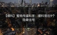 【爆料】蜜桃传媒科普：爆料背后9个隐藏信号