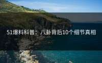 51爆料科普：八卦背后10个细节真相