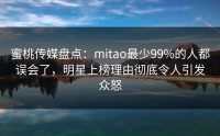 蜜桃传媒盘点：mitao最少99%的人都误会了，明星上榜理由彻底令人引发众怒