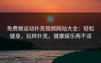 免费做运动扑克视频网站大全：轻松健身，玩转扑克，健康娱乐两不误