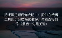 把逻辑捋顺后你会明白：把91在线当工具用：分类筛选做好，体验直接翻倍（最后一句最关键）