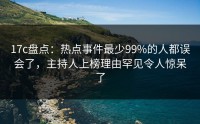 17c盘点：热点事件最少99%的人都误会了，主持人上榜理由罕见令人惊呆了