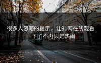 很多人忽略的提示，让91网在线观看一下子不再只是热闹