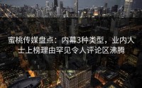 蜜桃传媒盘点：内幕3种类型，业内人士上榜理由罕见令人评论区沸腾