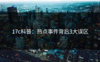17c科普：热点事件背后3大误区