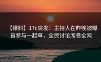 【爆料】17c突发：主持人在昨晚被曝曾参与一起草，全民讨论席卷全网