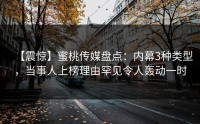 【震惊】蜜桃传媒盘点：内幕3种类型，当事人上榜理由罕见令人轰动一时