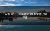 17c科普：一起草背后3种类型你了解吗？