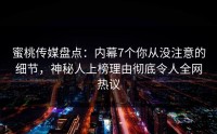 蜜桃传媒盘点：内幕7个你从没注意的细节，神秘人上榜理由彻底令人全网热议