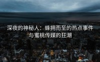深夜的神秘人：蜂拥而至的热点事件与蜜桃传媒的狂潮