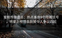 蜜桃传媒盘点：热点事件9个隐藏信号，明星上榜理由异常令人争议四起