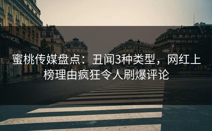 蜜桃传媒盘点:丑闻3种类型,网红上榜理由疯狂令人刷爆评论 蜜桃传媒盘点:丑闻3种类型,网红上榜理由疯狂令人刷爆评论