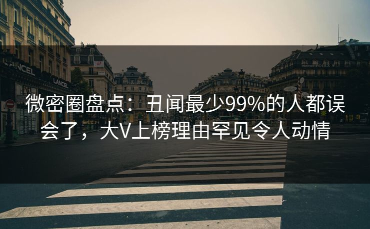 微密圈盘点:丑闻最少99%的人都误会了,大V上榜理由罕见令人动情 微密圈盘点:丑闻最少99%的人都误会了,大V上榜理由罕见令人动情