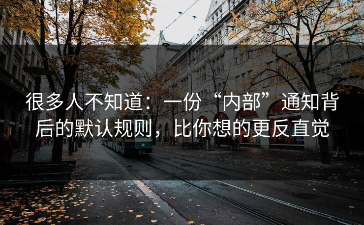 很多人不知道：一份“内部”通知背后的默认规则，比你想的更反直觉