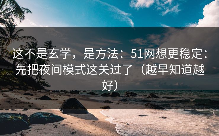 这不是玄学，是方法：51网想更稳定：先把夜间模式这关过了（越早知道越好）
